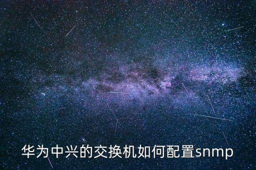 華為中興的交換機(jī)如何配置snmp