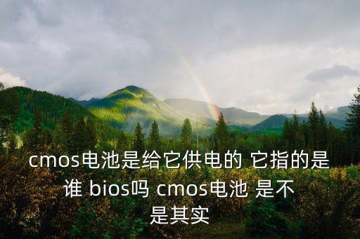 cmos電池是給它供電的 它指的是誰 bios嗎 cmos電池 是不是其實