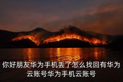 你好朋友華為手機丟了怎么找回有華為云賬號華為手機云賬號