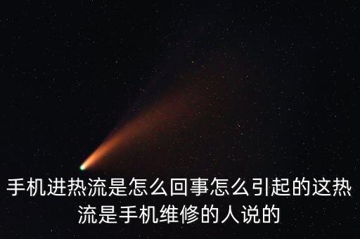 手機(jī)進(jìn)熱流是怎么回事怎么引起的這熱流是手機(jī)維修的人說的