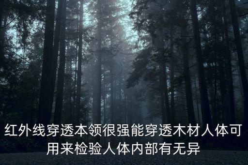 紅外線穿透本領(lǐng)很強(qiáng)能穿透木材人體可用來(lái)檢驗(yàn)人體內(nèi)部有無(wú)異