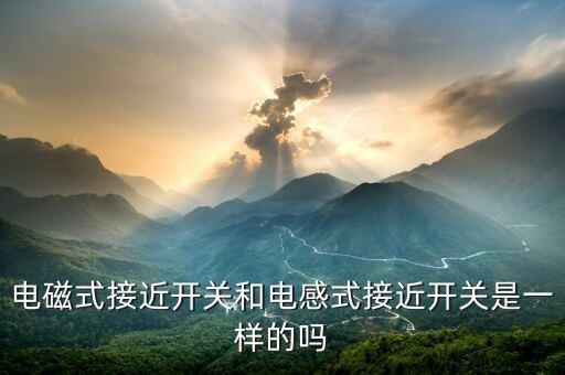 電磁式接近開關(guān)和電感式接近開關(guān)是一樣的嗎