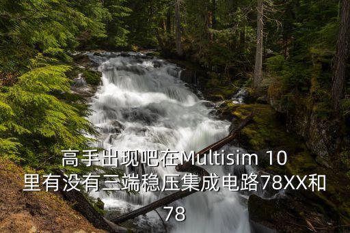 高手出現吧在Multisim 10里有沒有三端穩(wěn)壓集成電路78XX和78