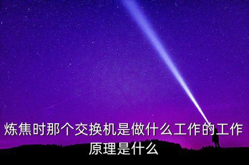煉焦時那個交換機是做什么工作的工作原理是什么