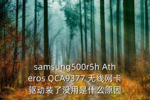 samsung500r5h Atheros QCA9377 無線網(wǎng)卡驅動裝了沒用是什么原因