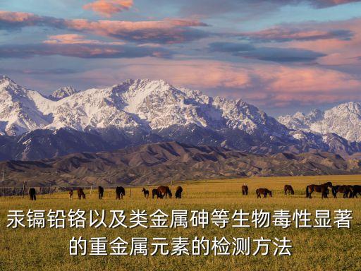 重金屬檢測，汞鎘鉛鉻以及類金屬砷等生物毒性顯著的重金屬元素的檢測方法