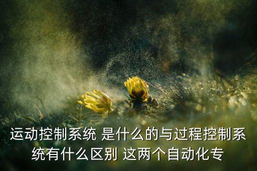 運(yùn)動控制系統(tǒng)，1你說的過控和運(yùn)控全名是什么