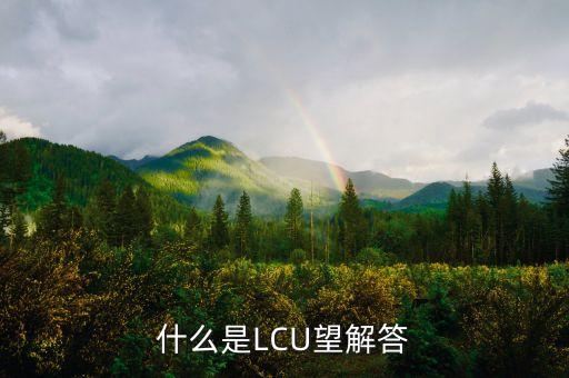 lcu是什么意思，什么是LCU望解答