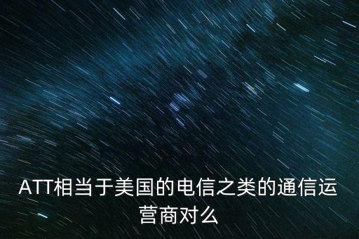 att運營商，ATT相當(dāng)于美國的電信之類的通信運營商對么