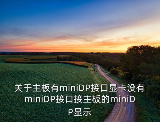 關(guān)于主板有miniDP接口顯卡沒(méi)有miniDP接口接主板的miniDP顯示