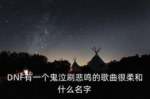 DNF有一個(gè)鬼泣刷悲鳴的歌曲很柔和什么名字