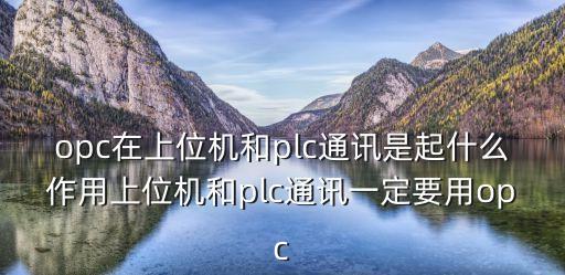 opc在上位機和plc通訊是起什么作用上位機和plc通訊一定要用opc