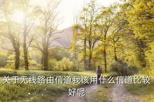 關(guān)于無線路由信道我該用什么信道比較好呢