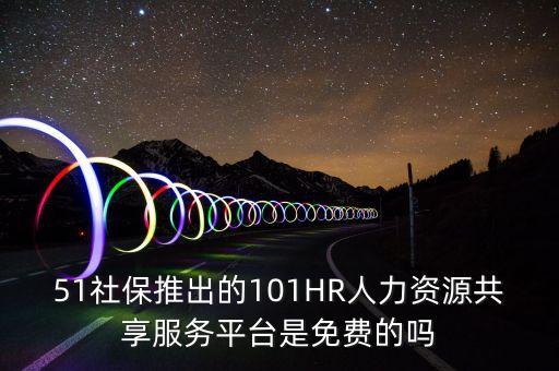 51社保推出的101HR人力資源共享服務(wù)平臺(tái)是免費(fèi)的嗎