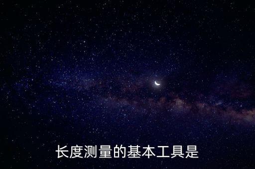 長(zhǎng)度測(cè)量的基本工具是