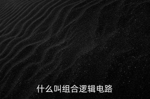 什么叫組合邏輯電路