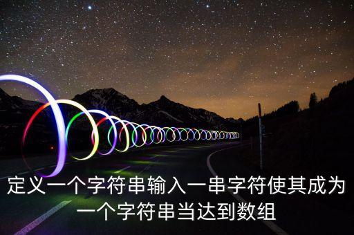定義一個字符串輸入一串字符使其成為一個字符串當達到數(shù)組
