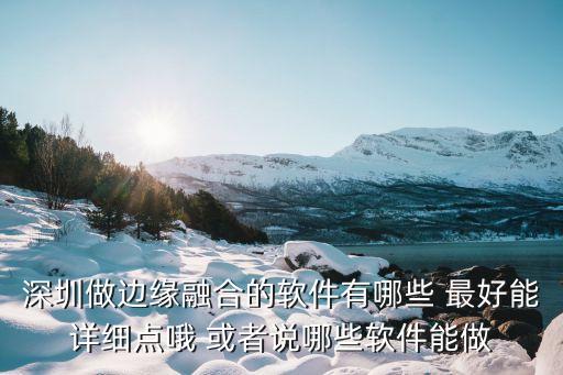 深圳做邊緣融合的軟件有哪些 最好能詳細(xì)點(diǎn)哦 或者說哪些軟件能做