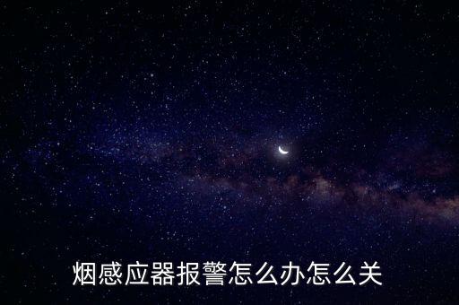煙霧報警器怎么關，煙感應器報警怎么辦怎么關