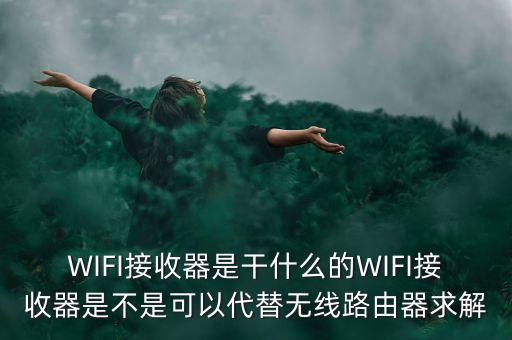 WIFI接收器是干什么的WIFI接收器是不是可以代替無線路由器求解
