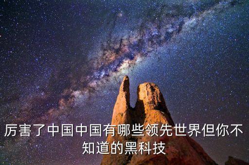 厲害了中國中國有哪些領先世界但你不知道的黑科技
