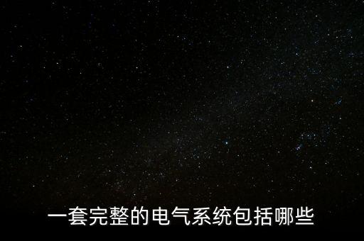 一套完整的電氣系統(tǒng)包括哪些