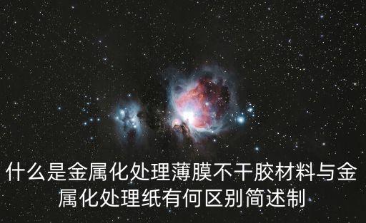 什么是金屬化處理薄膜不干膠材料與金屬化處理紙有何區(qū)別簡述制