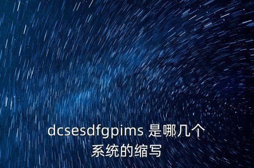 dcsesdfgpims 是哪幾個系統(tǒng)的縮寫