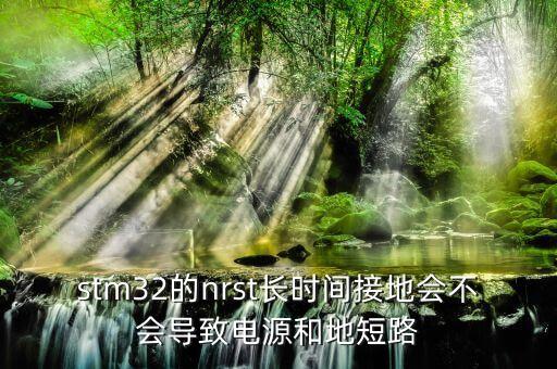 stm32的nrst長時(shí)間接地會不會導(dǎo)致電源和地短路