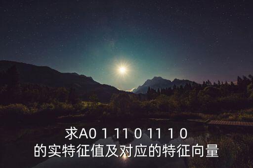 求A0 1 11 0 11 1 0的實(shí)特征值及對(duì)應(yīng)的特征向量