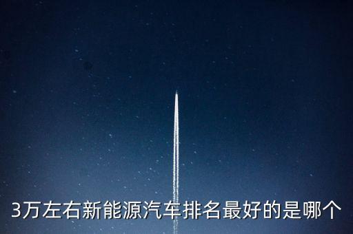 3萬左右新能源汽車排名最好的是哪個