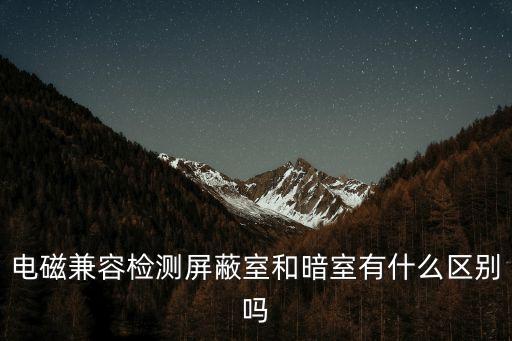 電磁兼容檢測屏蔽室和暗室有什么區(qū)別嗎