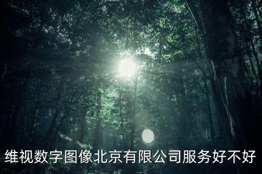 維視數(shù)字圖像北京有限公司服務(wù)好不好