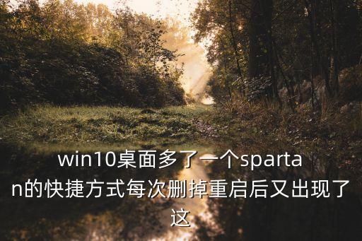 win10桌面多了一個(gè)spartan的快捷方式每次刪掉重啟后又出現(xiàn)了這