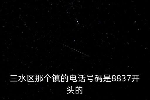 8837，三水區(qū)那個鎮(zhèn)的電話號碼是8837開頭的