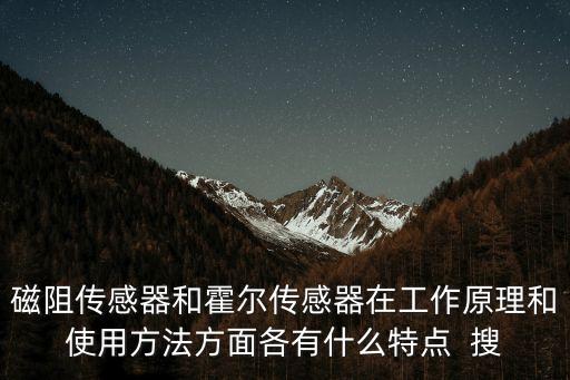 磁阻傳感器和霍爾傳感器在工作原理和使用方法方面各有什么特點  搜