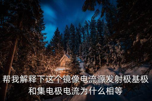 幫我解釋下這個鏡像電流源發(fā)射極基極和集電極電流為什么相等