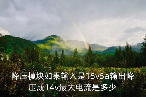 降壓模塊如果輸入是15v5a輸出降壓成14v最大電流是多少