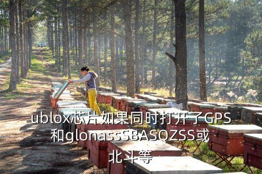ublox芯片如果同時打開了GPS和glonassSBASQZSS或北斗等