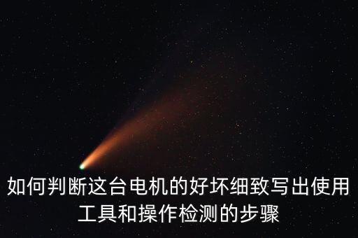 如何判斷這臺電機的好壞細致寫出使用工具和操作檢測的步驟