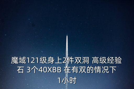 魔域121級身上2件雙洞 高級經(jīng)驗石 3個40XBB 在有雙的情況下1小時