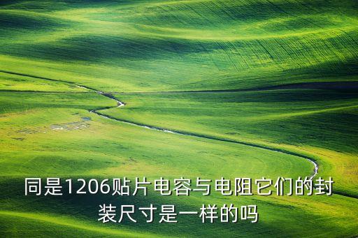 同是1206貼片電容與電阻它們的封裝尺寸是一樣的嗎