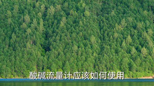 酸堿流量計應(yīng)該如何使用