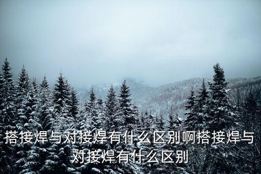 對接焊，搭接焊與對接焊有什么區(qū)別啊