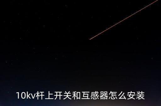 10kv桿上開(kāi)關(guān)和互感器怎么安裝