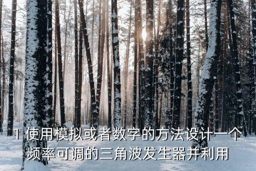 1 使用模擬或者數(shù)字的方法設(shè)計(jì)一個(gè)頻率可調(diào)的三角波發(fā)生器并利用