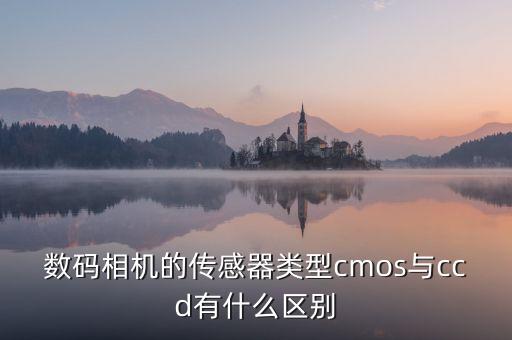 數碼相機的傳感器類型cmos與ccd有什么區(qū)別