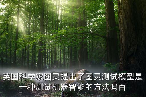 英國(guó)科學(xué)家圖靈提出了圖靈測(cè)試模型是一種測(cè)試機(jī)器智能的方法嗎百