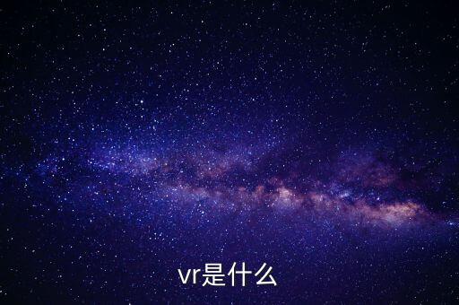 vr是什么，VR是什么跪求完整答案