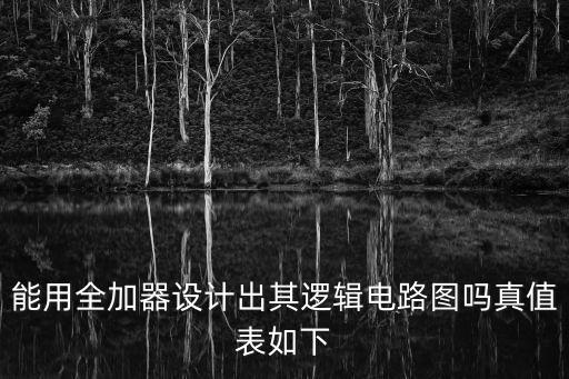 能用全加器設(shè)計(jì)出其邏輯電路圖嗎真值表如下